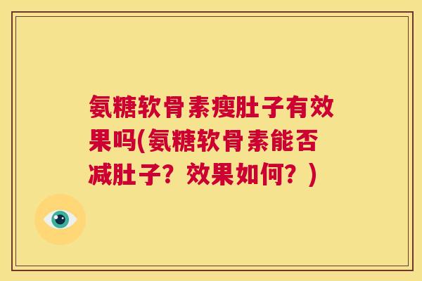 氨糖软骨素瘦肚子有效果吗(氨糖软骨素能否减肚子？效果如何？)