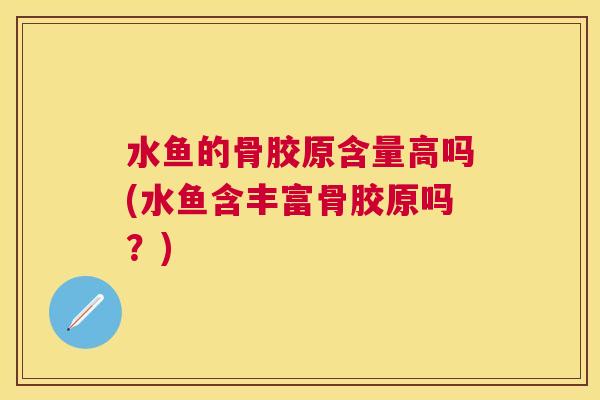 水鱼的骨胶原含量高吗(水鱼含丰富骨胶原吗？)