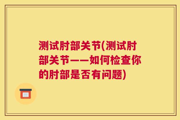 测试肘部关节(测试肘部关节——如何检查你的肘部是否有问题)
