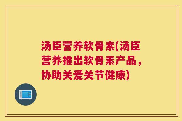 汤臣营养软骨素(汤臣营养推出软骨素产品，协助关爱关节健康)