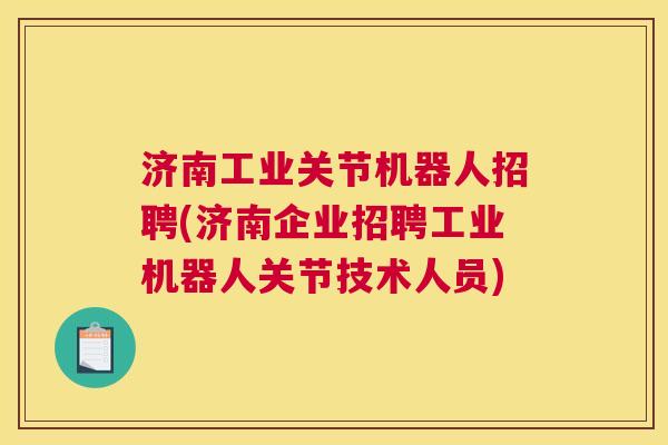 济南工业关节机器人招聘(济南企业招聘工业机器人关节技术人员)