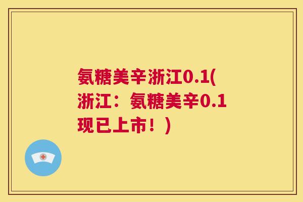 氨糖美辛浙江0.1(浙江：氨糖美辛0.1现已上市！)