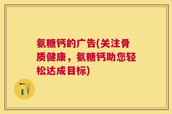 氨糖钙的广告(关注骨质健康，氨糖钙助您轻松达成目标)