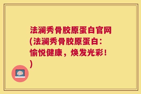 法澜秀骨胶原蛋白官网(法澜秀骨胶原蛋白：愉悦健康，焕发光彩！)