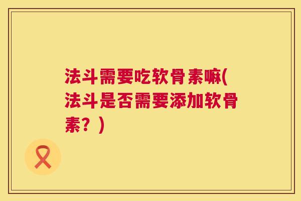 法斗需要吃软骨素嘛(法斗是否需要添加软骨素？)