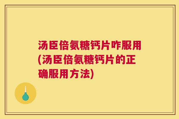 汤臣倍氨糖钙片咋服用(汤臣倍氨糖钙片的正确服用方法)