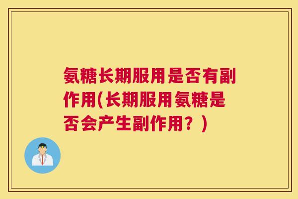 氨糖长期服用是否有副作用(长期服用氨糖是否会产生副作用？)