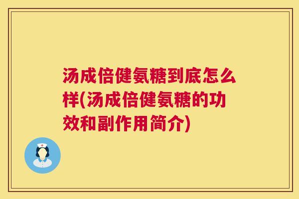 汤成倍健氨糖到底怎么样(汤成倍健氨糖的功效和副作用简介)