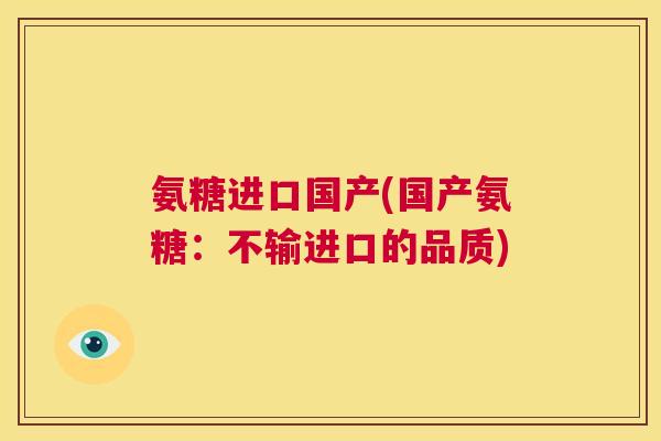 氨糖进口国产(国产氨糖：不输进口的品质)
