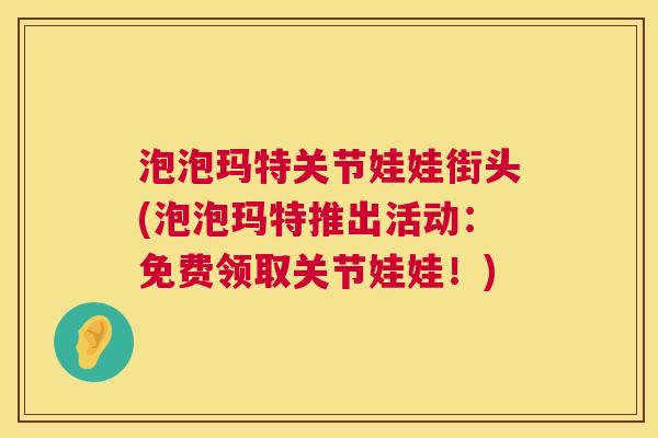 泡泡玛特关节娃娃街头(泡泡玛特推出活动：免费领取关节娃娃！)