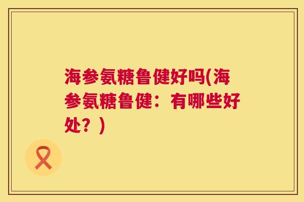 海参氨糖鲁健好吗(海参氨糖鲁健：有哪些好处？)