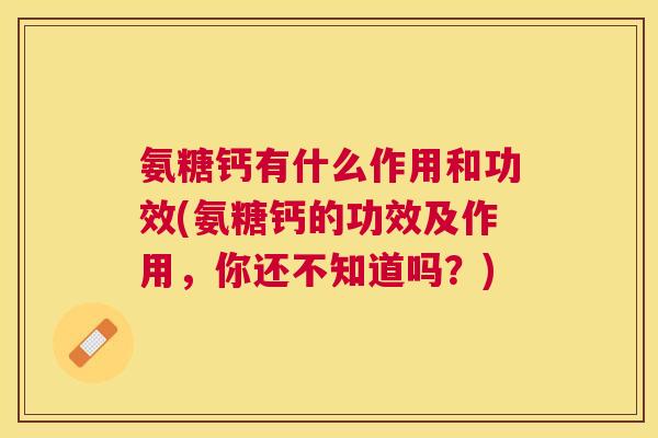 氨糖钙有什么作用和功效(氨糖钙的功效及作用，你还不知道吗？)