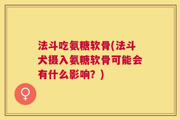 法斗吃氨糖软骨(法斗犬摄入氨糖软骨可能会有什么影响？)