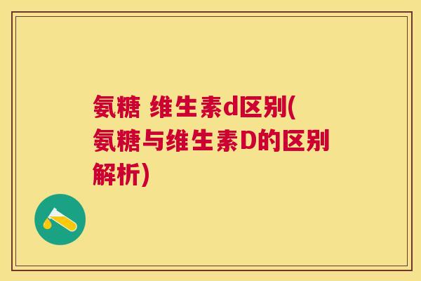 氨糖 维生素d区别(氨糖与维生素D的区别解析)