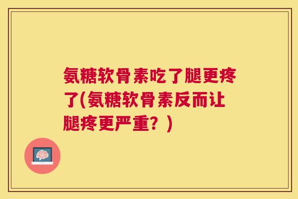 氨糖软骨素吃了腿更疼了(氨糖软骨素反而让腿疼更严重？)