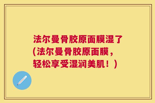 法尔曼骨胶原面膜湿了(法尔曼骨胶原面膜，轻松享受湿润美肌！)