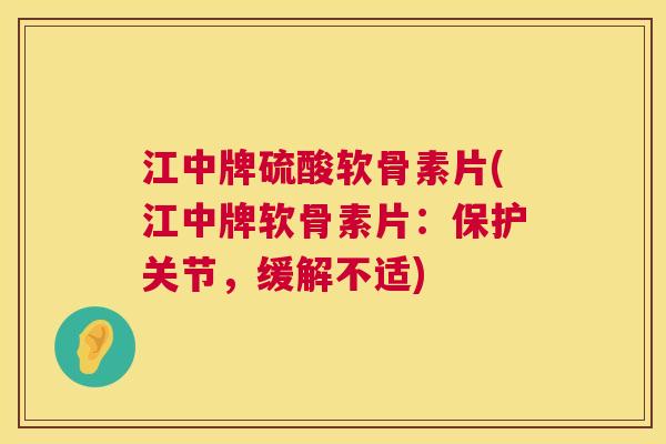 江中牌硫酸软骨素片(江中牌软骨素片：保护关节，缓解不适)