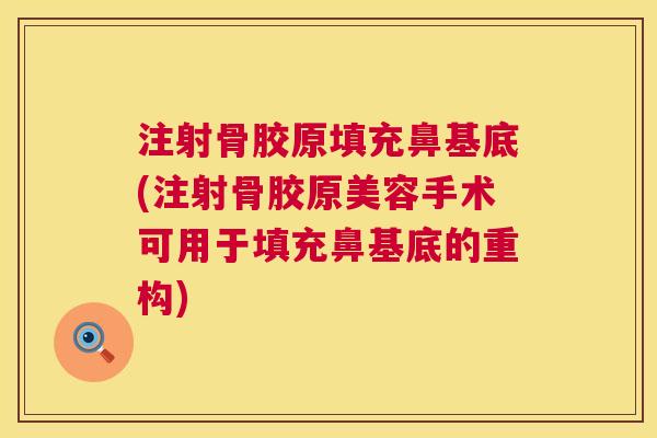 注射骨胶原填充鼻基底(注射骨胶原美容手术可用于填充鼻基底的重构)