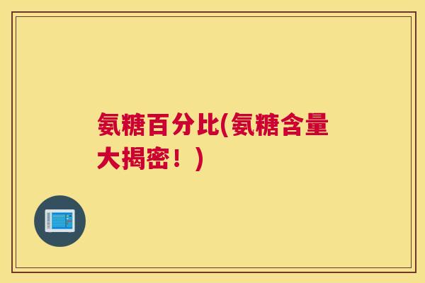 氨糖百分比(氨糖含量大揭密！)