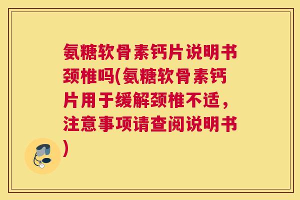 氨糖软骨素钙片说明书颈椎吗(氨糖软骨素钙片用于缓解颈椎不适，注意事项请查阅说明书)