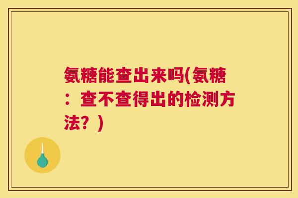 氨糖能查出来吗(氨糖：查不查得出的检测方法？)