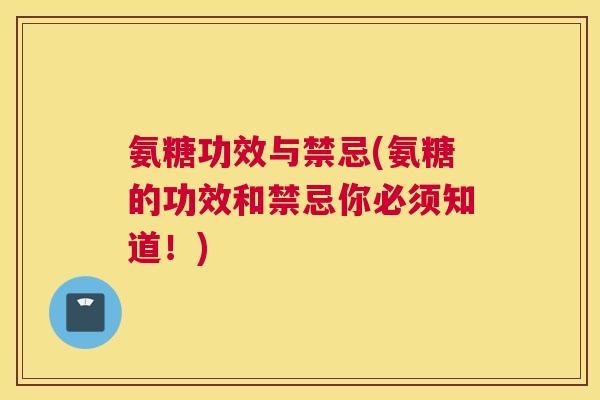 氨糖功效与禁忌(氨糖的功效和禁忌你必须知道！)