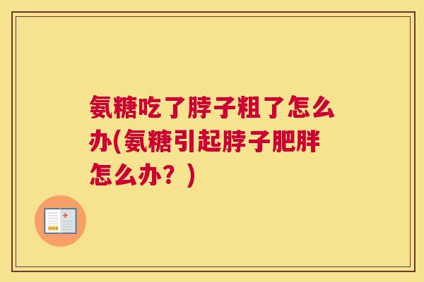 氨糖吃了脖子粗了怎么办(氨糖引起脖子肥胖怎么办？)