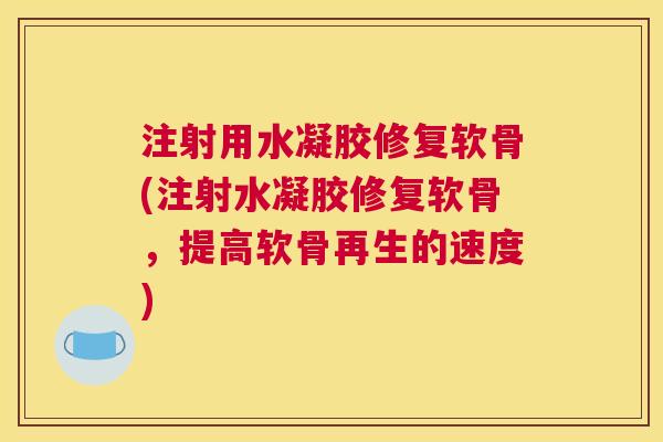 注射用水凝胶修复软骨(注射水凝胶修复软骨，提高软骨再生的速度)
