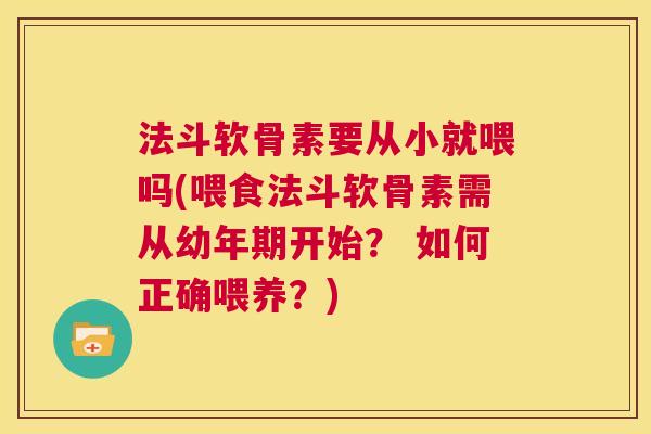 法斗软骨素要从小就喂吗(喂食法斗软骨素需从幼年期开始？ 如何正确喂养？)