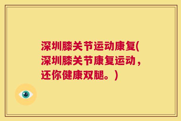 深圳膝关节运动康复(深圳膝关节康复运动,还你健康双腿。) 深圳膝关节运动康复(深圳膝关节康复运动,还你健康双腿。)