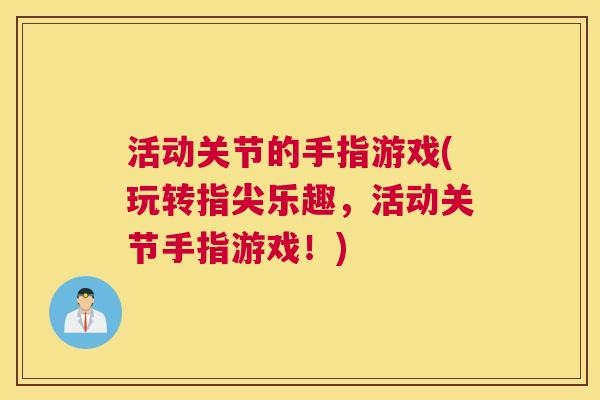 活动关节的手指游戏(玩转指尖乐趣，活动关节手指游戏！)