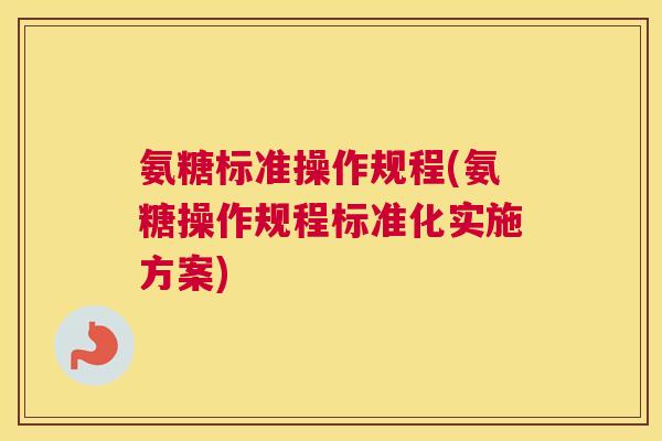 氨糖标准操作规程(氨糖操作规程标准化实施方案)