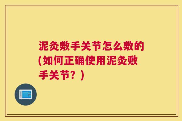 泥灸敷手关节怎么敷的(如何正确使用泥灸敷手关节？)