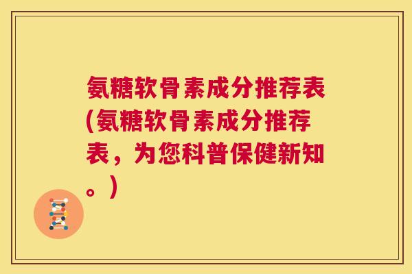氨糖软骨素成分推荐表(氨糖软骨素成分推荐表，为您科普保健新知。)