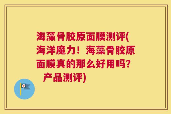 海藻骨胶原面膜测评(海洋魔力！海藻骨胶原面膜真的那么好用吗？  产品测评)