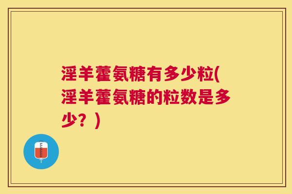 淫羊藿氨糖有多少粒(淫羊藿氨糖的粒数是多少？)