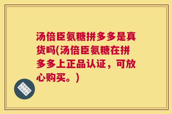 汤倍臣氨糖拼多多是真货吗(汤倍臣氨糖在拼多多上正品认证，可放心购买。)