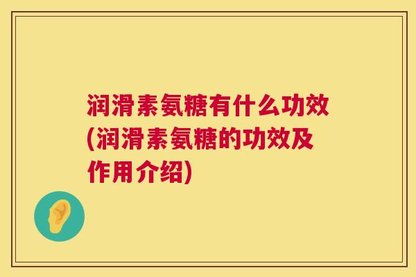 润滑素氨糖有什么功效(润滑素氨糖的功效及作用介绍)