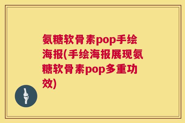 氨糖软骨素pop手绘海报(手绘海报展现氨糖软骨素pop多重功效)