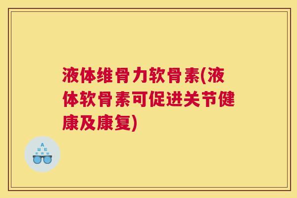 液体维骨力软骨素(液体软骨素可促进关节健康及康复) 液体维骨力软骨素(液体软骨素可促进关节健康及康复)