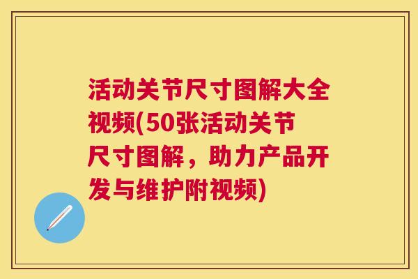 活动关节尺寸图解大全视频(50张活动关节尺寸图解，助力产品开发与维护附视频)