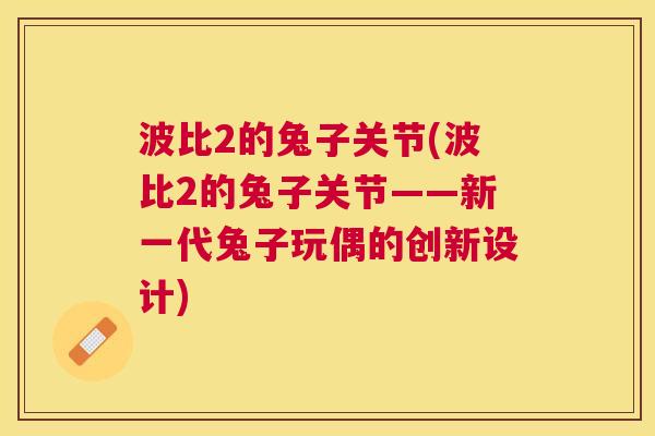 波比2的兔子关节(波比2的兔子关节——新一代兔子玩偶的创新设计)