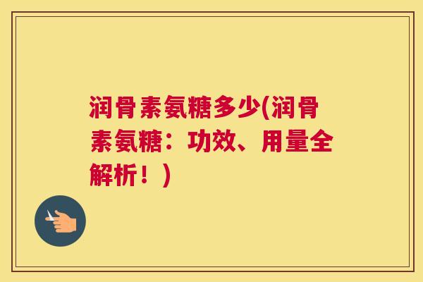 润骨素氨糖多少(润骨素氨糖:功效、用量全解析!) 润骨素氨糖多少(润骨素氨糖:功效、用量全解析!)