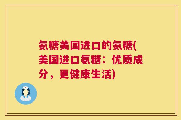 氨糖美国进口的氨糖(美国进口氨糖：优质成分，更健康生活)