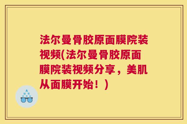 法尔曼骨胶原面膜院装视频(法尔曼骨胶原面膜院装视频分享，美肌从面膜开始！)