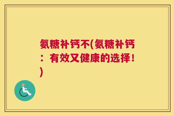 氨糖补钙不(氨糖补钙：有效又健康的选择！)