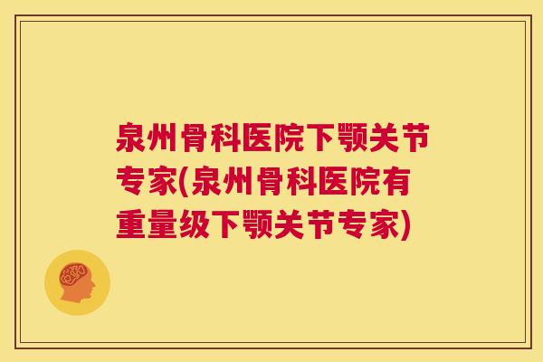 泉州骨科医院下颚关节专家(泉州骨科医院有重量级下颚关节专家)