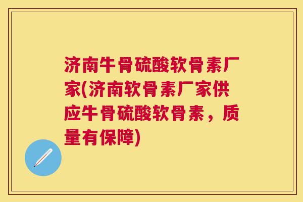 济南牛骨硫酸软骨素厂家(济南软骨素厂家供应牛骨硫酸软骨素，质量有保障)