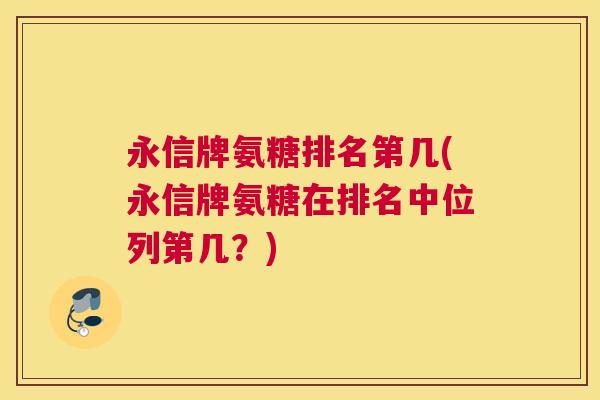 永信牌氨糖排名第几(永信牌氨糖在排名中位列第几？)