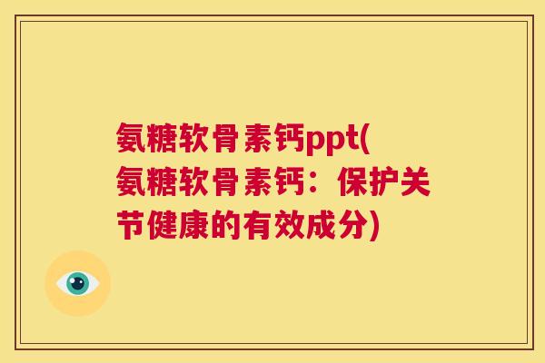 氨糖软骨素钙ppt(氨糖软骨素钙：保护关节健康的有效成分)
